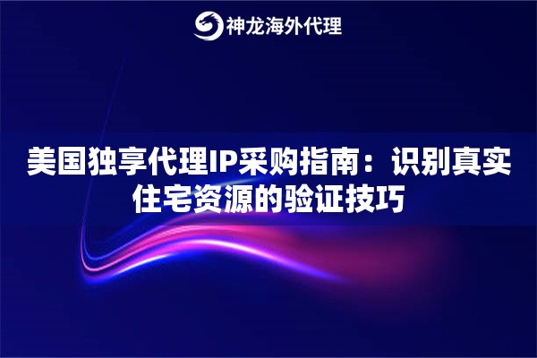 美国独享代理IP采购指南：识别真实住宅资源的验证技巧
