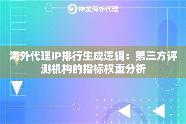 海外代理IP排行生成逻辑：第三方评测机构的指标权重分析