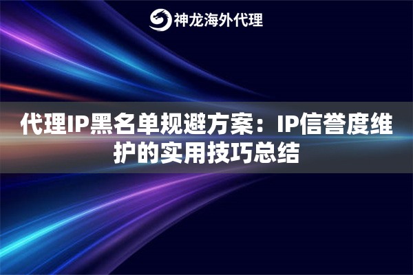 代理IP黑名单规避方案：IP信誉度维护的实用技巧总结