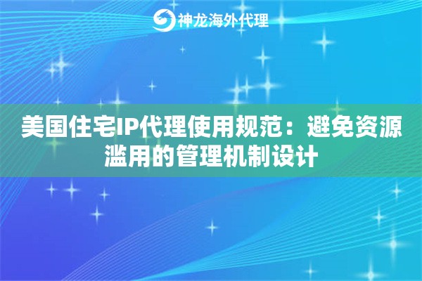 美国住宅IP代理使用规范：避免资源滥用的管理机制设计