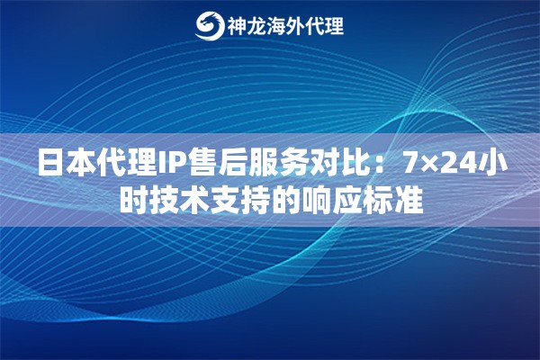 日本代理IP售后服务对比：7×24小时技术支持的响应标准