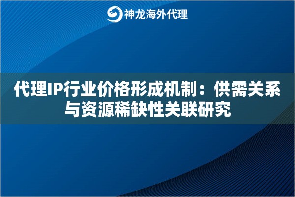 代理IP行业价格形成机制：供需关系与资源稀缺性关联研究