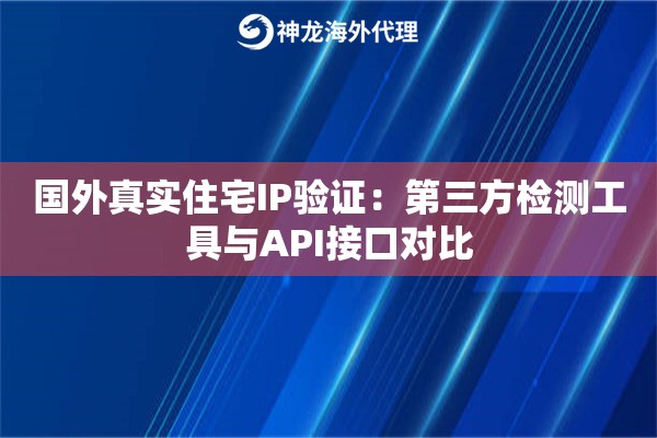 国外真实住宅IP验证：第三方检测工具与API接口对比