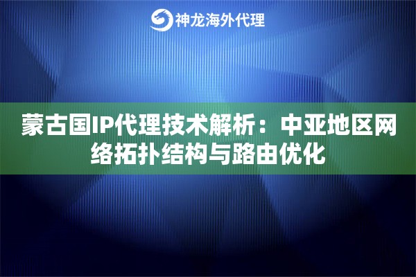 蒙古国IP代理技术解析：中亚地区网络拓扑结构与路由优化