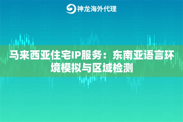 马来西亚住宅IP服务：东南亚语言环境模拟与区域检测
