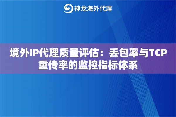 境外IP代理质量评估：丢包率与TCP重传率的监控指标体系
