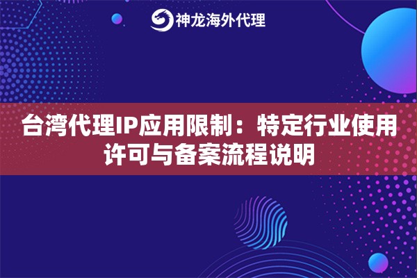台湾代理IP应用限制：特定行业使用许可与备案流程说明