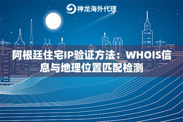 阿根廷住宅IP验证方法：WHOIS信息与地理位置匹配检测
