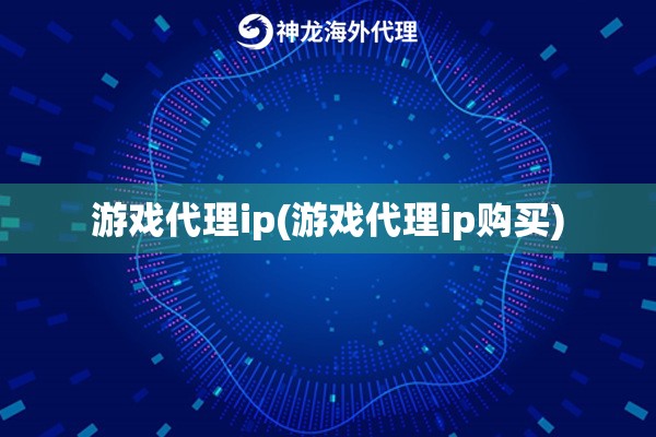游戏代理ip(游戏代理ip购买)