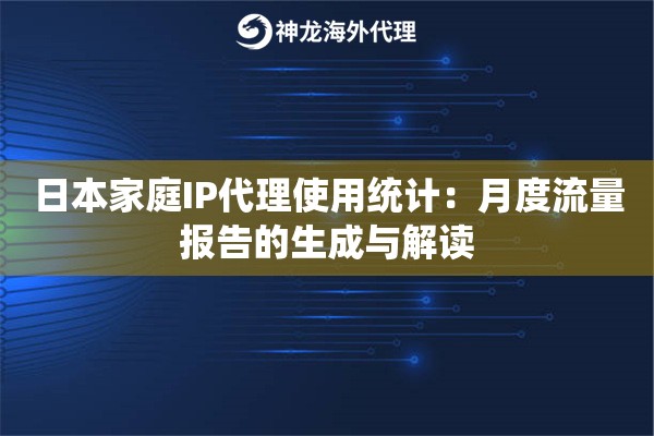 日本家庭IP代理使用统计：月度流量报告的生成与解读