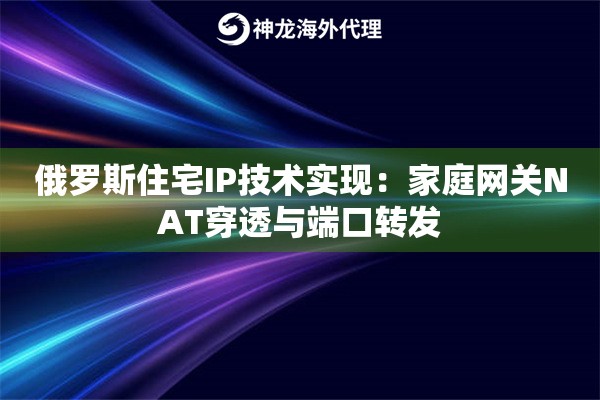 俄罗斯住宅IP技术实现：家庭网关NAT穿透与端口转发
