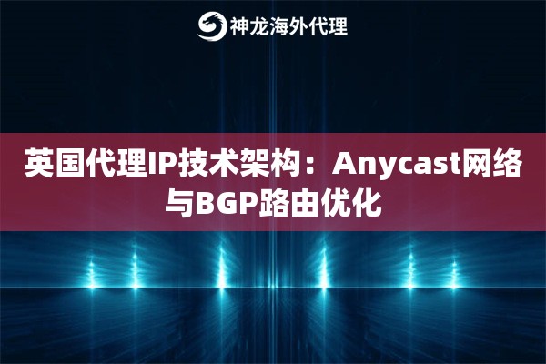 英国代理IP技术架构：Anycast网络与BGP路由优化
