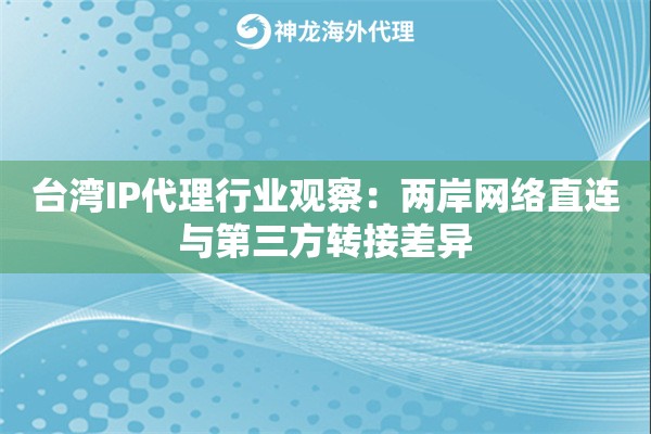 台湾IP代理行业观察：两岸网络直连与第三方转接差异