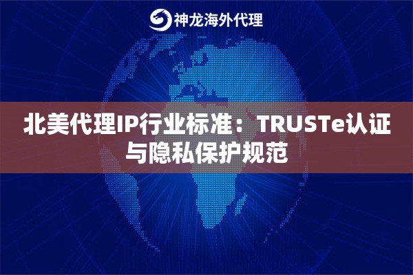 北美代理IP行业标准：TRUSTe认证与隐私保护规范