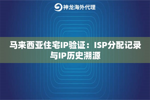 马来西亚住宅IP验证：ISP分配记录与IP历史溯源