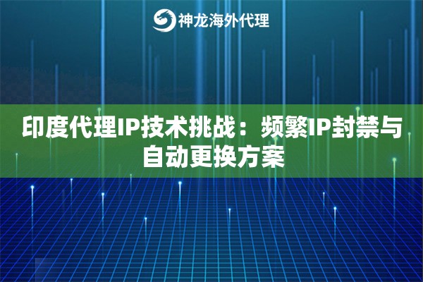 印度代理IP技术挑战：频繁IP封禁与自动更换方案