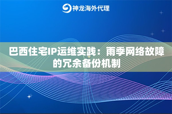 巴西住宅IP运维实践：雨季网络故障的冗余备份机制