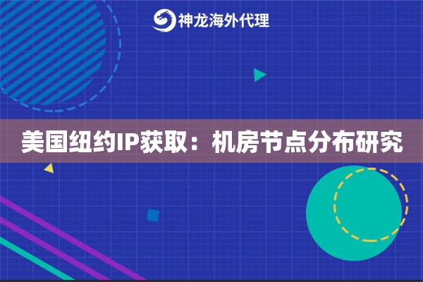 美国纽约IP获取：机房节点分布研究
