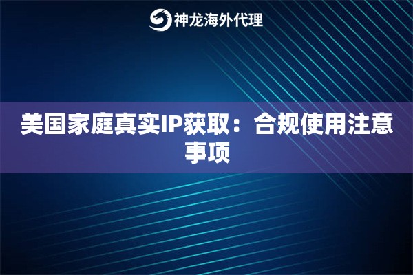 美国家庭真实IP获取：合规使用注意事项