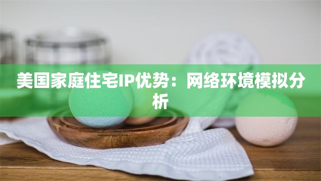 美国家庭住宅IP优势：网络环境模拟分析