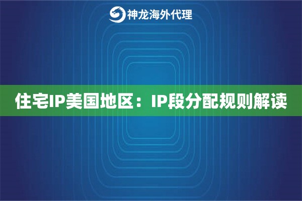 住宅IP美国地区：IP段分配规则解读
