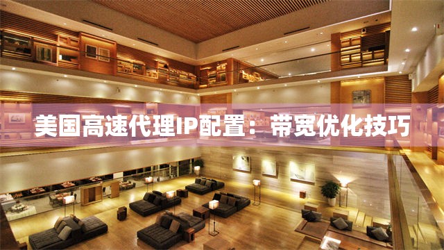 美国高速代理IP配置：带宽优化技巧
