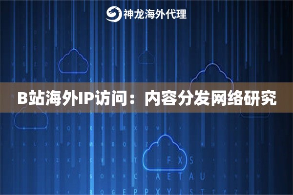 B站海外IP访问：内容分发网络研究