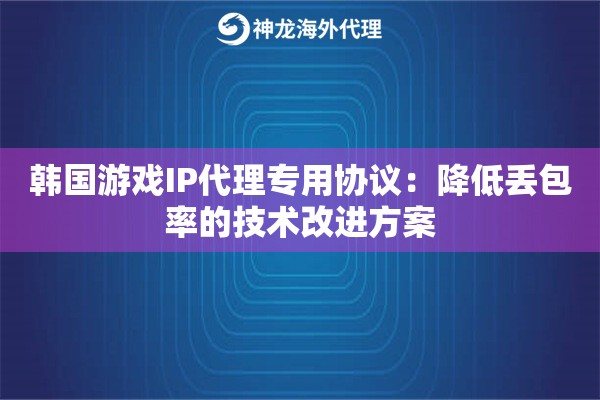 韩国游戏IP代理专用协议：降低丢包率的技术改进方案