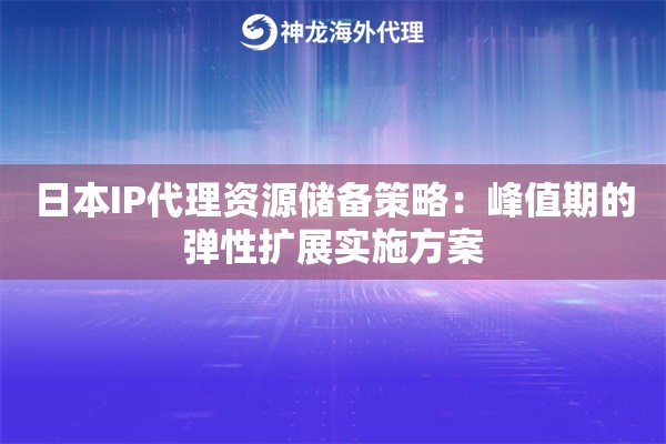 日本IP代理资源储备策略：峰值期的弹性扩展实施方案