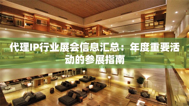 代理IP行业展会信息汇总：年度重要活动的参展指南