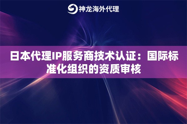日本代理IP服务商技术认证：国际标准化组织的资质审核