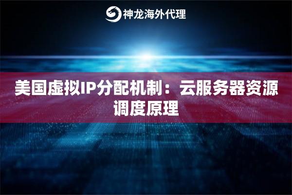 美国虚拟IP分配机制：云服务器资源调度原理