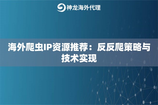 海外爬虫IP资源推荐：反反爬策略与技术实现