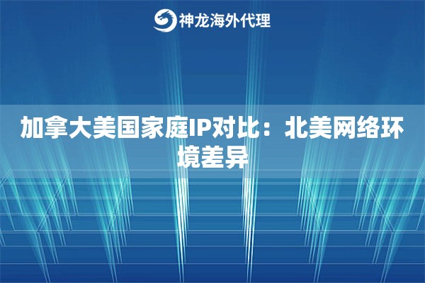 加拿大美国家庭IP对比：北美网络环境差异