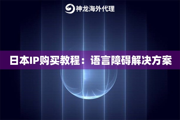 日本IP购买教程：语言障碍解决方案