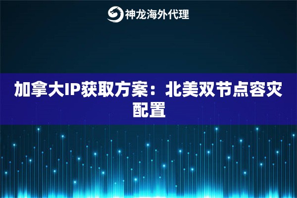 加拿大IP获取方案：北美双节点容灾配置