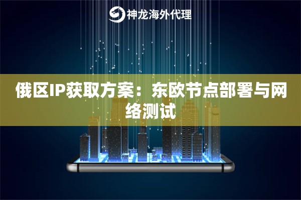 俄区IP获取方案：东欧节点部署与网络测试