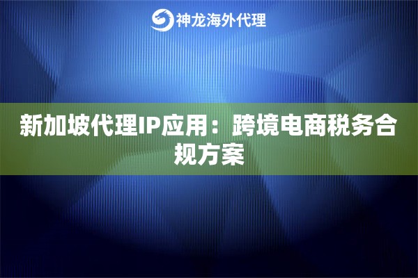 新加坡代理IP应用：跨境电商税务合规方案