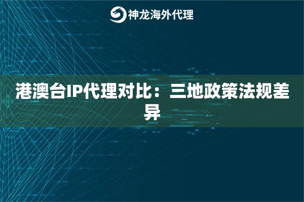 港澳台IP代理对比：三地政策法规差异