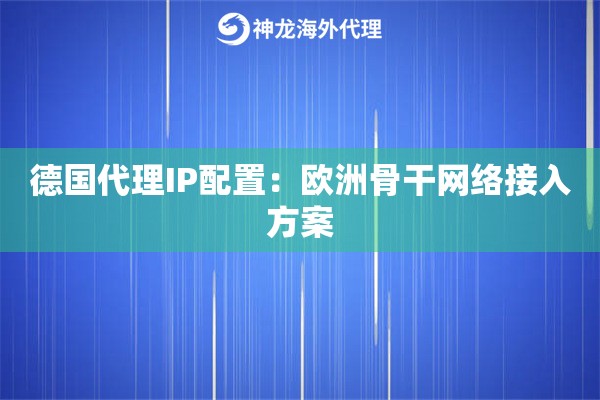 德国代理IP配置：欧洲骨干网络接入方案