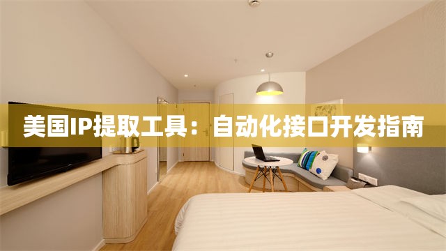美国IP提取工具：自动化接口开发指南