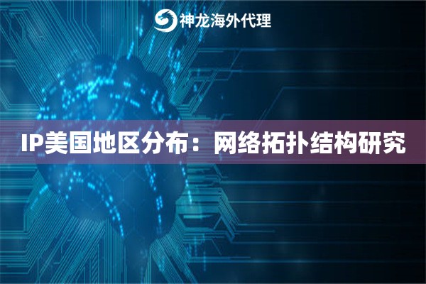 IP美国地区分布：网络拓扑结构研究