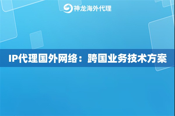 IP代理国外网络：跨国业务技术方案