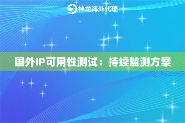 国外IP可用性测试：持续监测方案