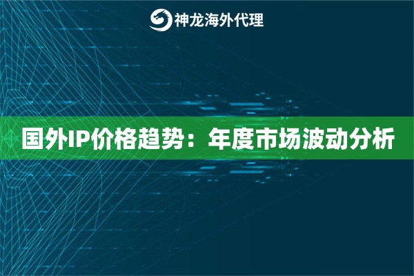 国外IP价格趋势：年度市场波动分析