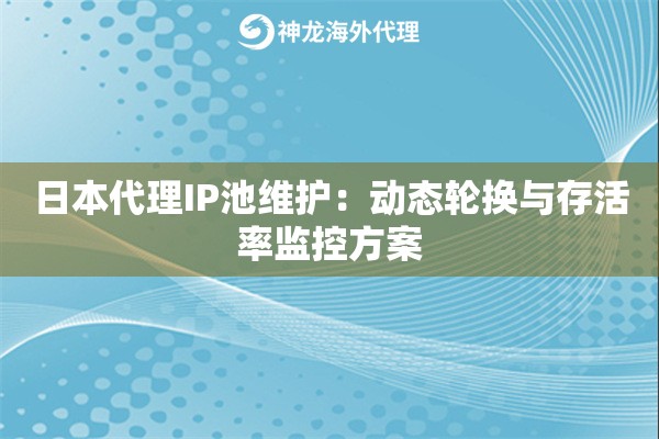 日本代理IP池维护：动态轮换与存活率监控方案