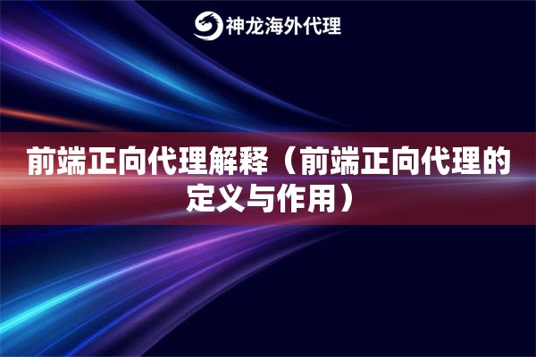 前端正向代理解释（前端正向代理的定义与作用）