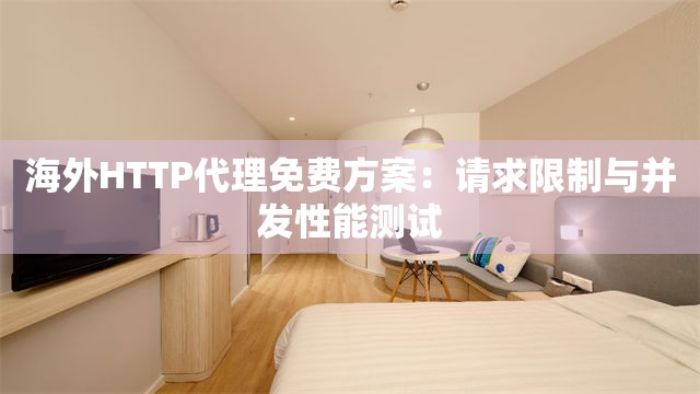 海外HTTP代理免费方案：请求限制与并发性能测试