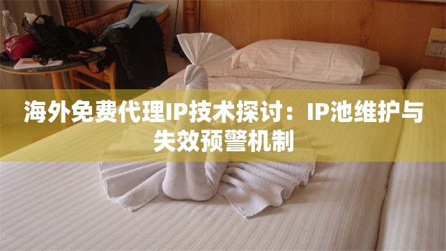 海外免费代理IP技术探讨：IP池维护与失效预警机制
