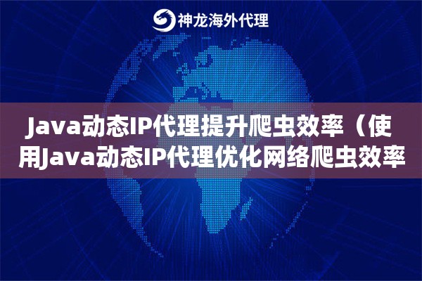 Java动态IP代理提升爬虫效率（使用Java动态IP代理优化网络爬虫效率）